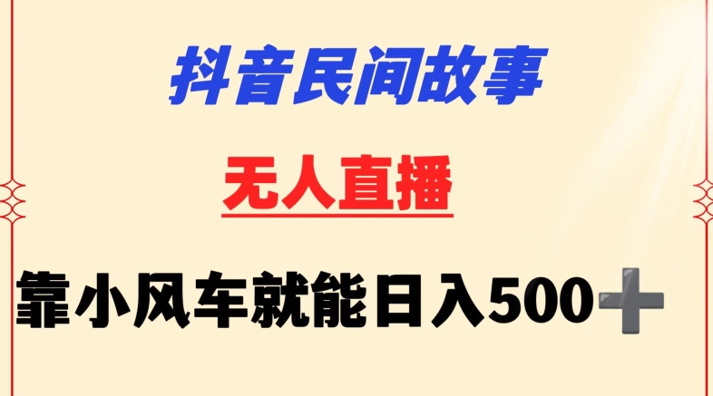 抖音民间故事无人挂机靠小风车一天500+小白也能操作-星辰源码网