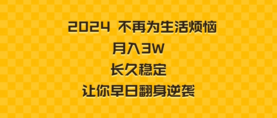 2024不再为生活烦恼 月入3W 长久稳定 让你早日翻身逆袭-星辰源码网