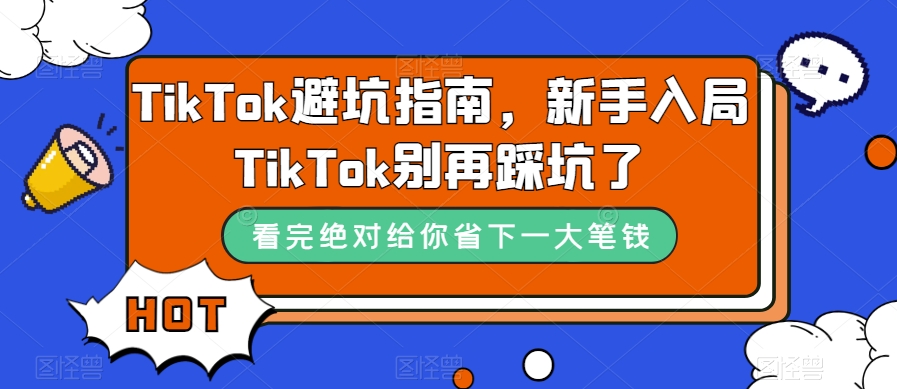 TikTok·避坑指南，新手入局Tk别再踩坑了（10节课）-星辰源码网