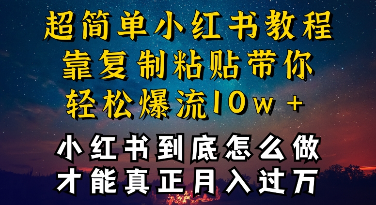 小红书博主到底怎么做，才能复制粘贴不封号，还能爆流引流疯狂变现，全是干货-星辰源码网