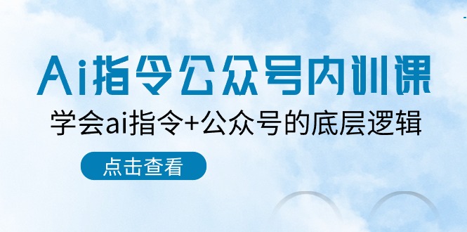 （10640期）Ai指令-公众号内训课：学会ai指令+公众号的底层逻辑（7节课）-星辰源码网