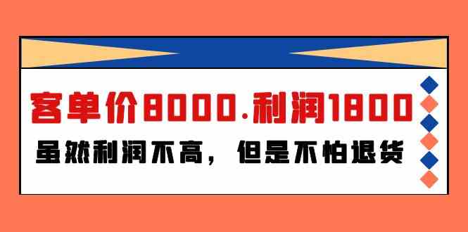 （9882期）某付费文章《客单价8000.利润1800.虽然利润不高，但是不怕退货》-星辰源码网