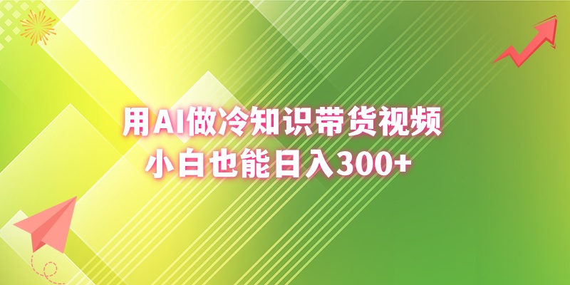 用AI做冷知识带货视频，小白也能日入300+-星辰源码网