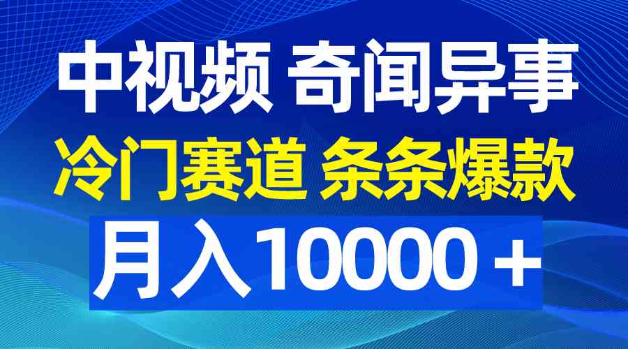 （9627期）中视频奇闻异事，冷门赛道条条爆款，月入10000＋-星辰源码网