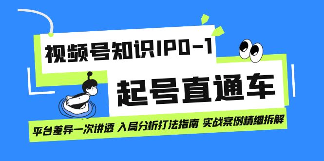 视频号知识IP0-1起号直通车 平台差异一次讲透 入局分析打法指南 实战案例..-星辰源码网