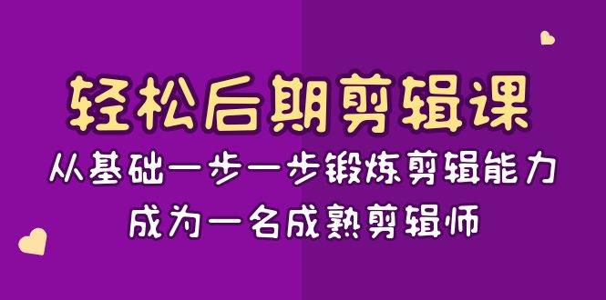 轻松后期-剪辑课：从基础一步一步锻炼剪辑能力，成为一名成熟剪辑师-15节课-星辰源码网