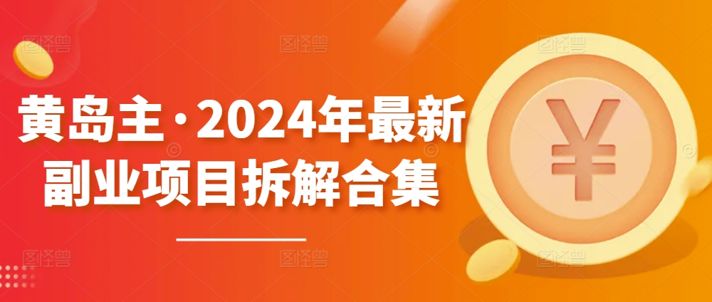 黄岛主·2024年最新副业项目拆解合集【无水印】-星辰源码网