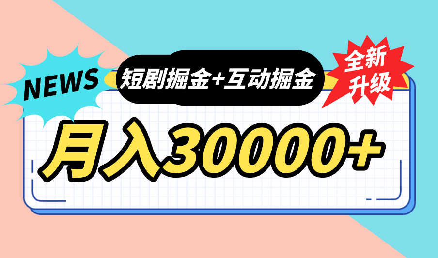 全面升级：短剧掘金+互动掘金，手把手带，月入6000-30000+【可批量放大】-星辰源码网