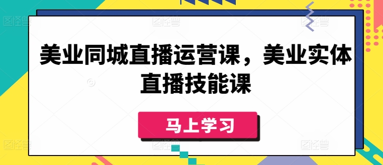 美业同城直播运营课，美业实体直播技能课-星辰源码网