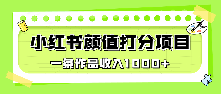 适合0基础小白的小红书颜值打分项目，一条作品收入1000+-星辰源码网