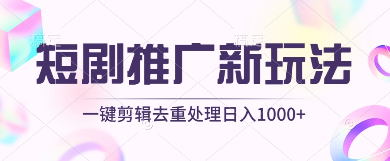 短剧推广新玩法，不剪辑，工具助力一键过原创，日入1000+-星辰源码网