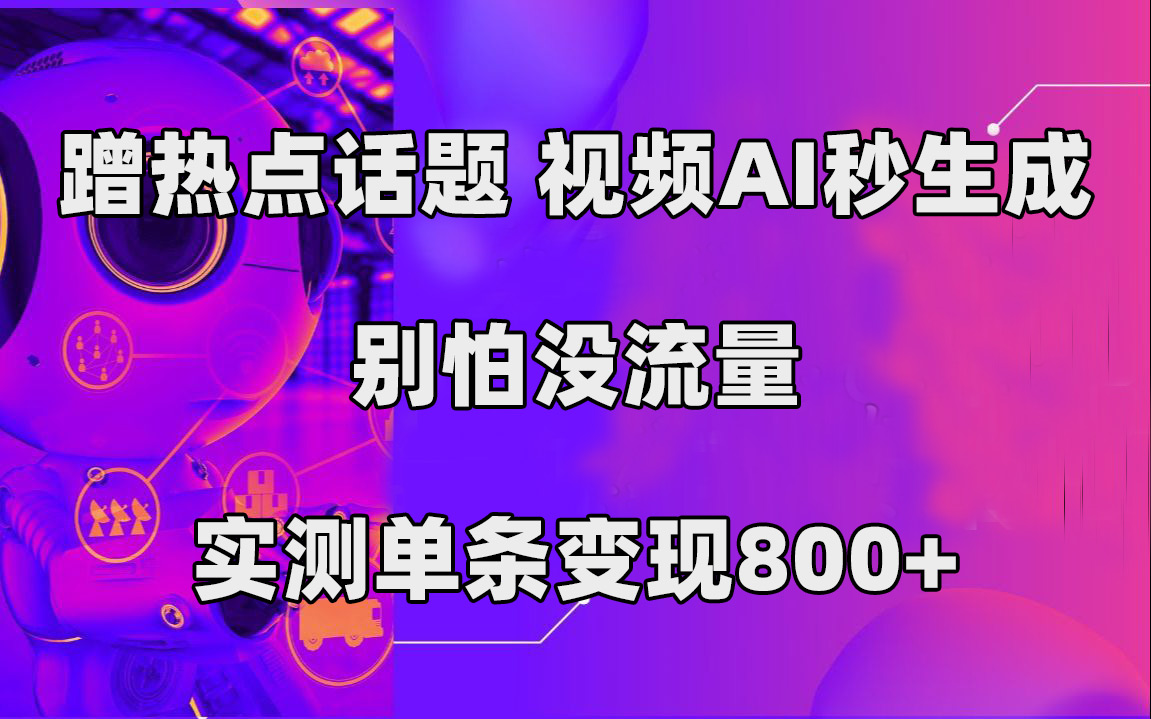 蹭热点话题，视频AI秒生成，别怕没流量，实测单条变现800+-星辰源码网