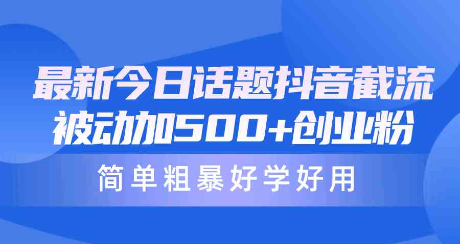 （10092期）最新今日话题抖音截流，每天被动加500+创业粉，简单粗暴好学好用-星辰源码网