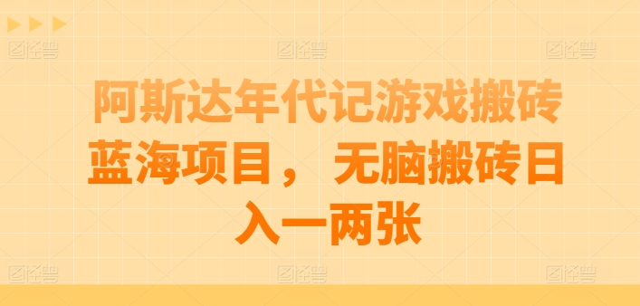 阿斯达年代记游戏搬砖蓝海项目， 无脑搬砖日入一两张-星辰源码网