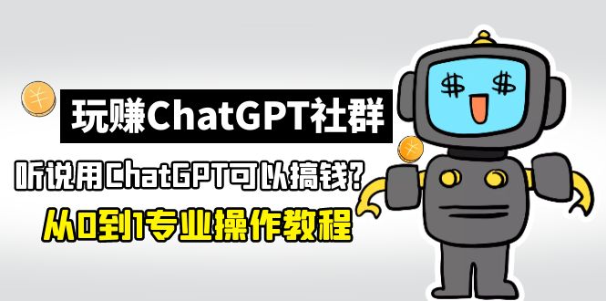 玩赚ChatGPT社群：听说ChatGPT可以用来搞钱？从0到1保姆级教程-星辰源码网