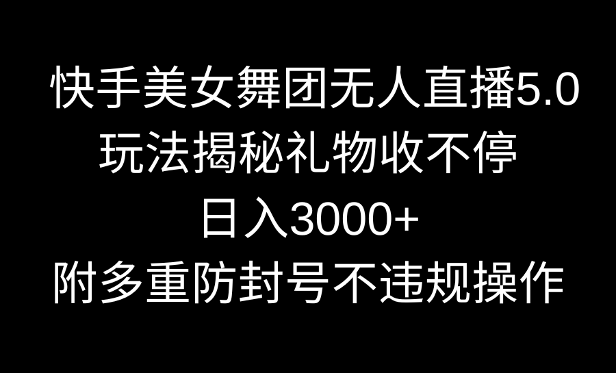 快手美女舞团无人直播5.0玩法揭秘，礼物收不停，日入3000+，内附多重防…-星辰源码网