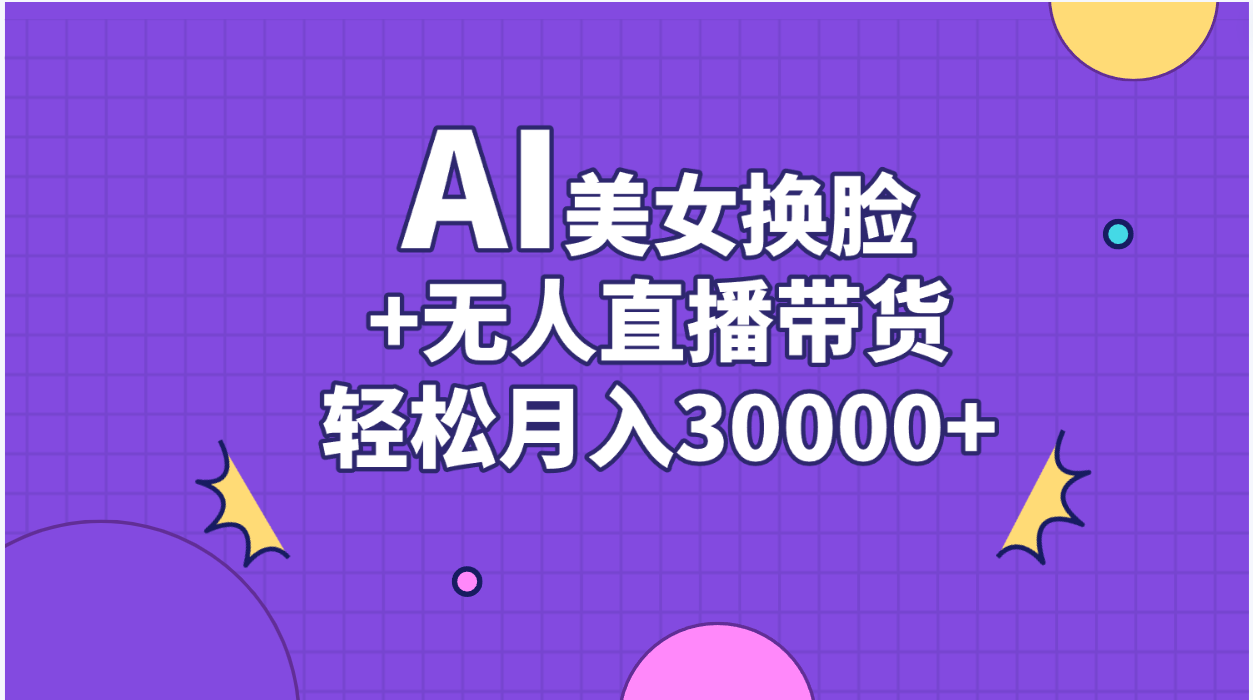 AI美女换脸视频结合无人直播带货，随便月入30000+-星辰源码网