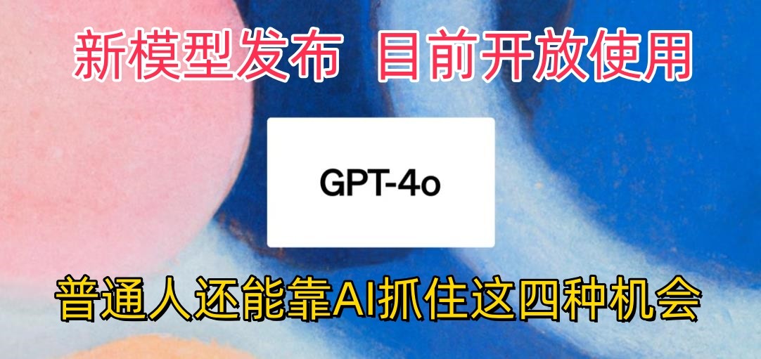 最强模型ChatGPT-4omni震撼发布，目前开放使用，普通人可以利用AI抓住的四…-星辰源码网