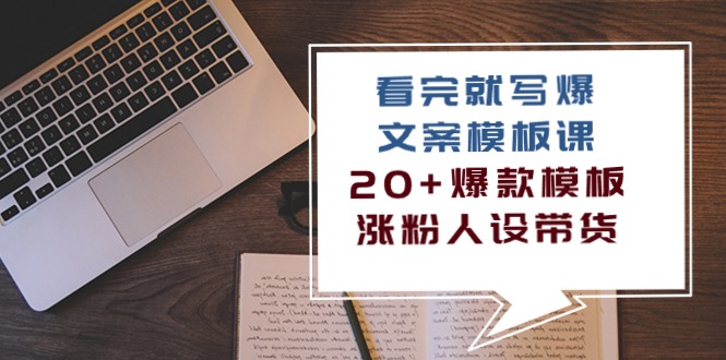 （10231期）看完 就写爆的文案模板课，20+爆款模板  涨粉人设带货（11节课）-星辰源码网