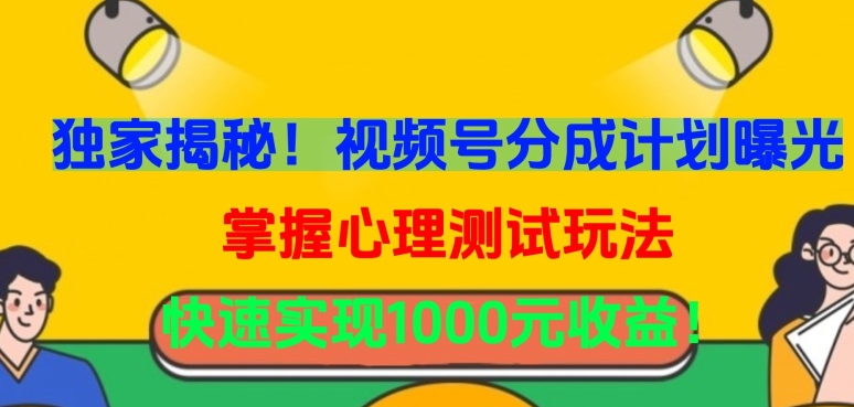 独家揭秘！视频号分成计划曝光，掌握心理测试玩法，快速实现1000元收益-星辰源码网