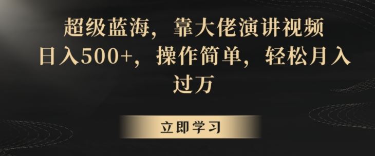 超级蓝海，靠大佬演讲视频，日入500+，操作简单，轻松月入过万【揭秘】-星辰源码网