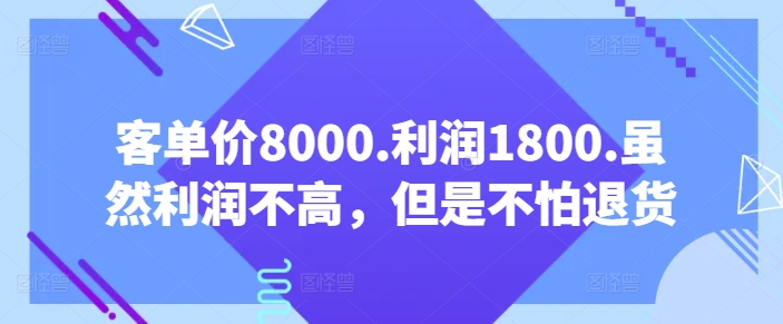 客单价8000.利润1800.虽然利润不高，但是不怕退货【付费文章】-星辰源码网