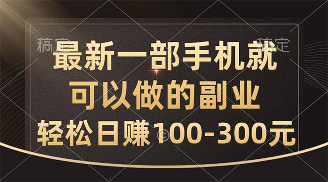 最新一部手机就可以做的副业，轻松日赚100-300元-星辰源码网