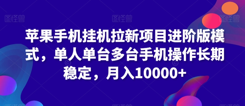 苹果手机挂机拉新项目进阶版模式，单人单台多台手机操作长期稳定，月入10000+-星辰源码网