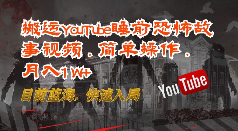 搬运YouTube睡前恐怖故事视频，简单操作，月入1W+，目前蓝海，快速入局-星辰源码网