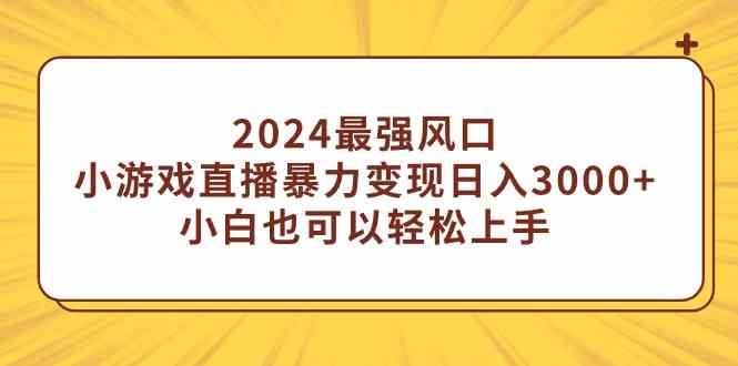 （9342期）2024最强风口，小游戏直播暴力变现日入3000+小白也可以轻松上手-星辰源码网