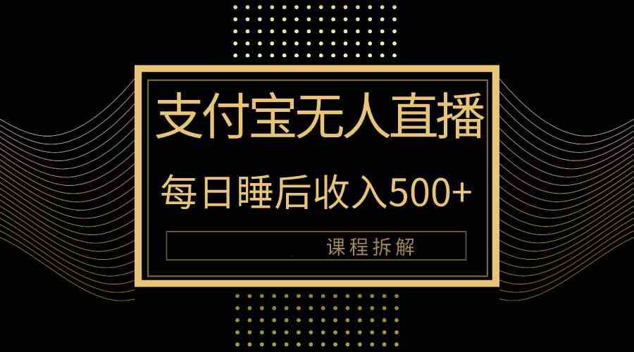 （10135期）支付宝无人直播新玩法大曝光！日入500+，教程拆解！-星辰源码网