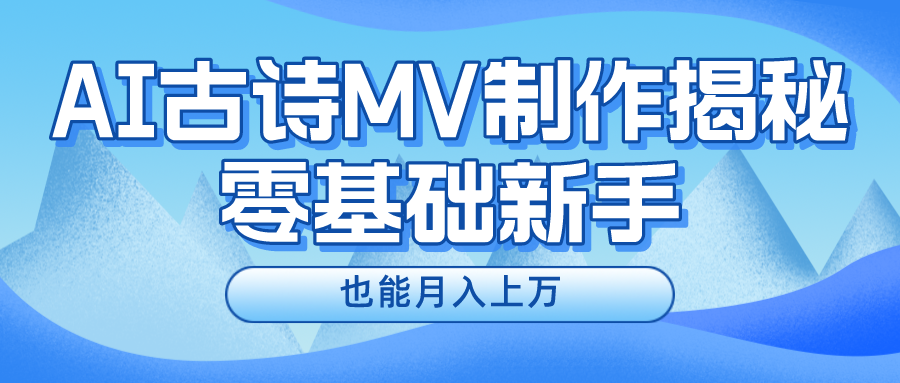 （10784期）新手必看，利用AI制作古诗MV，快速实现月入上万-星辰源码网