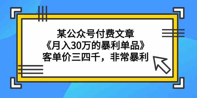 （9365期）某公众号付费文章《月入30万的暴利单品》客单价三四千，非常暴利-星辰源码网