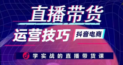 直播带货运营技巧，学实战的直播带货课-星辰源码网