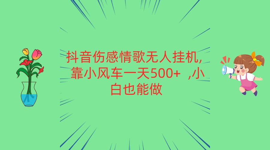 抖音伤感情歌无人挂机 靠小风车一天500+  小白也能做-星辰源码网