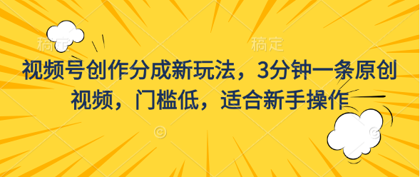 视频号创作分成新玩法，3分钟一条原创视频，门槛低，适合新手操作-星辰源码网