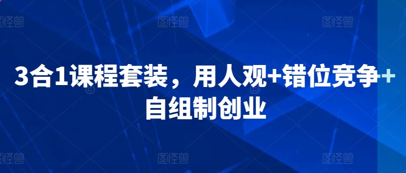 3合1课程套装，​用人观+错位竞争+自组制创业-星辰源码网