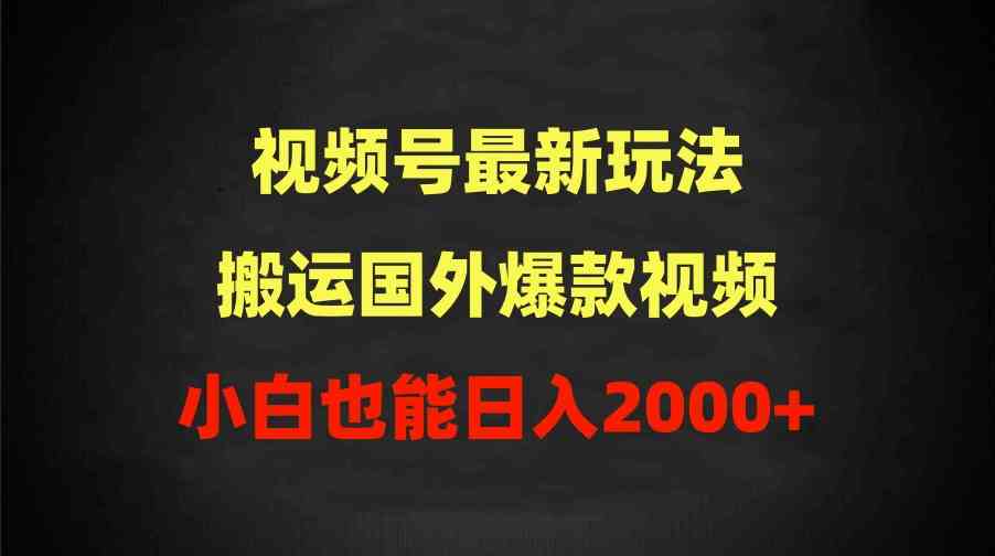 （9796期）2024视频号最新玩法，搬运国外爆款视频，100%过原创，小白也能日入2000+-星辰源码网