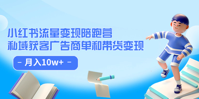 小红书流量·变现陪跑营（第8期）：私域获客广告商单和带货变现 月入10w+-星辰源码网