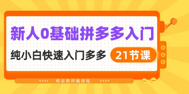 （10299期）新人0基础拼多多入门，​纯小白快速入门多多（21节课）-星辰源码网