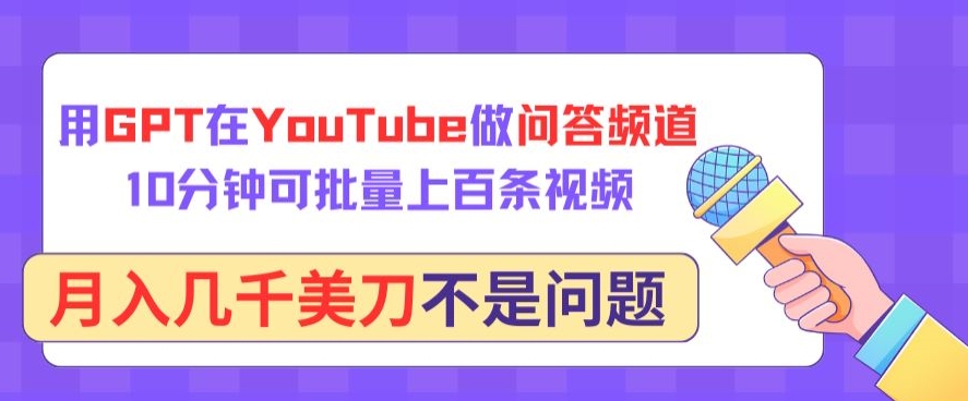 用GPT在YouTube做问答频道，10分钟可批量上百条视频，月入几千美刀不是问题-星辰源码网