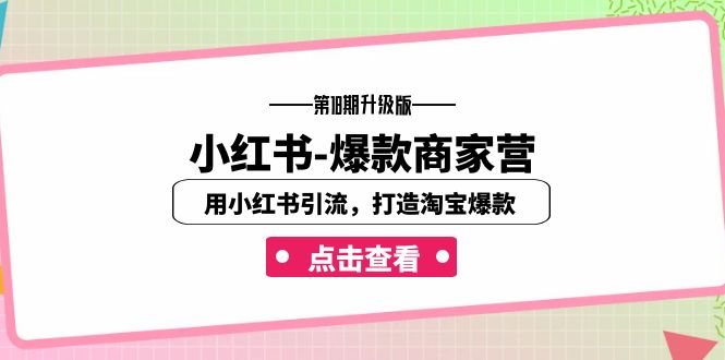 小红书-爆款商家营【第18期升级版】用小红书引流，打造淘宝爆款（16节课）-星辰源码网