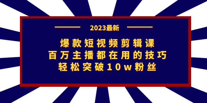 爆款短视频剪辑课：百万主播都在用的技巧，轻松突破10w粉丝-星辰源码网