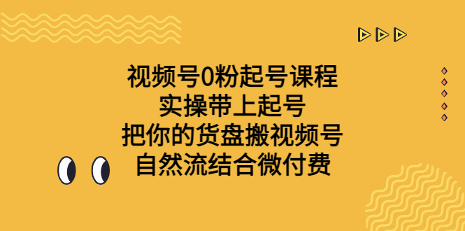 视频号0粉起号课程 实操带上起号 把你的货盘搬视频号 自然流结合微付费-星辰源码网