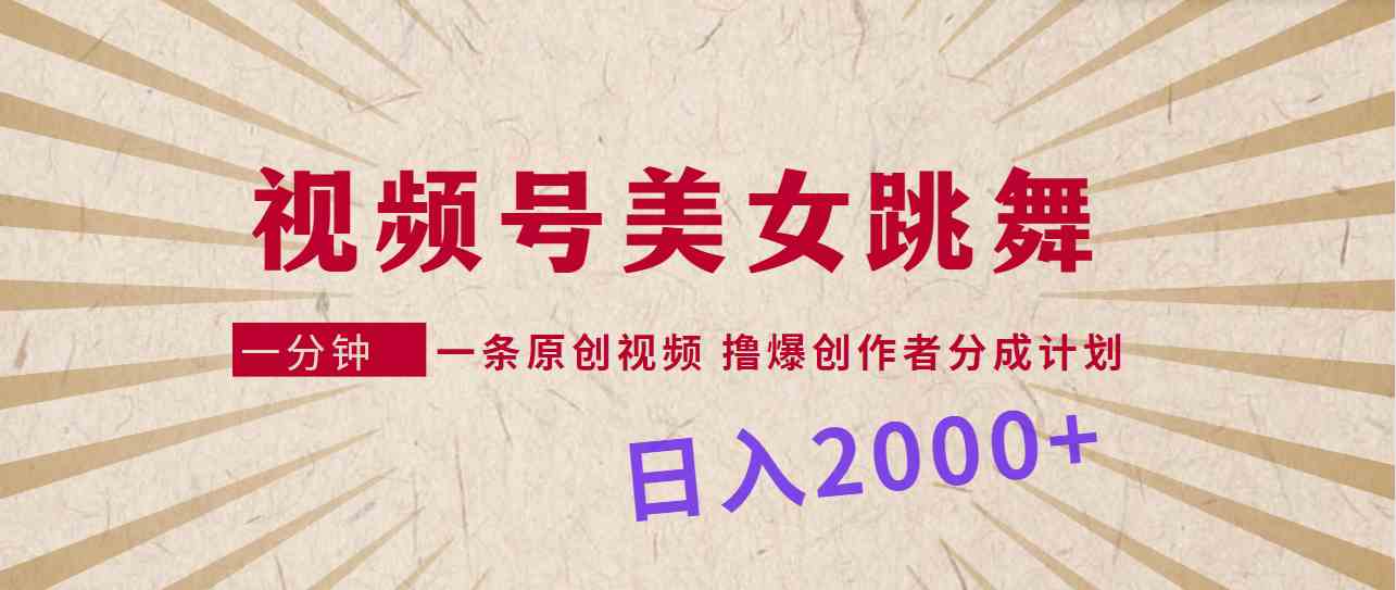 （9272期）视频号，美女跳舞，一分钟一条原创视频，撸爆创作者分成计划，日入2000+-星辰源码网