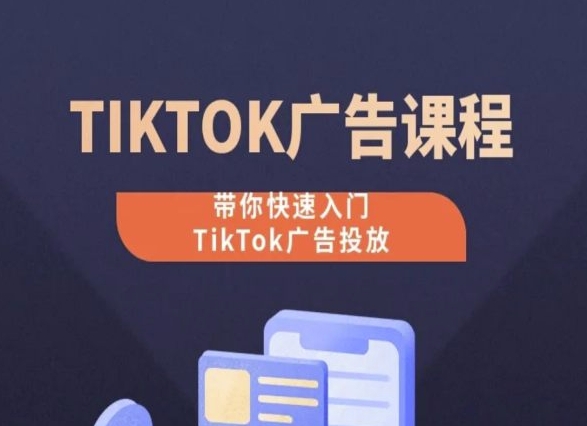 TikTok广告投放课程，从0-1实操课，带你快速入门TikTok广告投放-星辰源码网