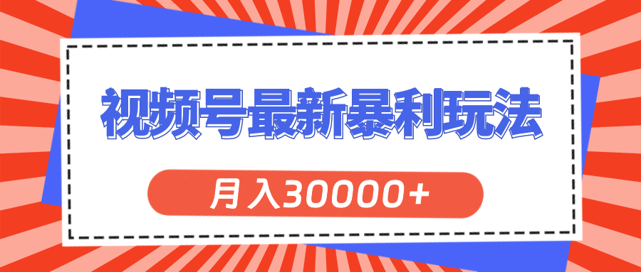 视频号最新暴利玩法，轻松月入30000+-星辰源码网