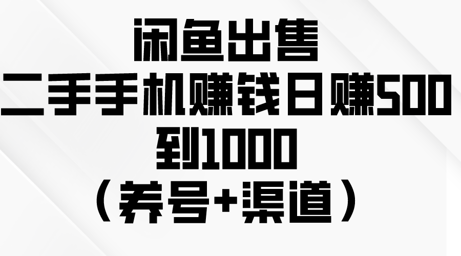 （10269期）闲鱼出售二手手机赚钱，日赚500到1000（养号+渠道）-星辰源码网