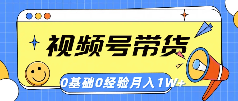 （10723期）视频号轻创业带货，零基础，零经验，月入1w+-星辰源码网