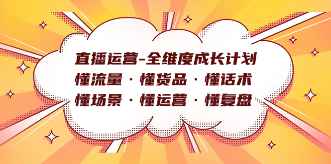 直播运营-全维度成长计划 懂流量·懂货品·懂话术·懂场景·懂运营·懂复盘-星辰源码网